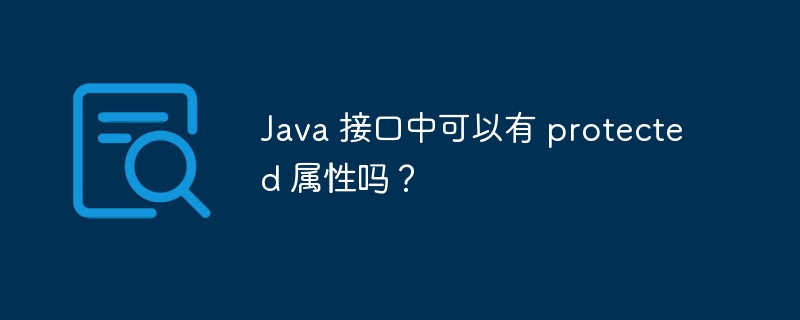 Java 接口中可以有 protected 属性吗?