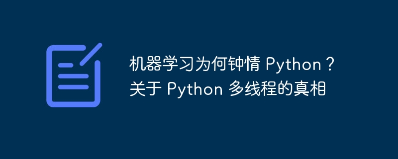 机器学习为何钟情 Python？关于 Python 多线程的真相