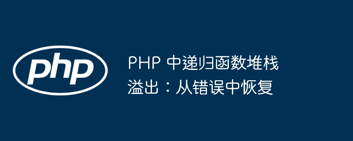 PHP 中递归函数堆栈溢出:从错误中恢复