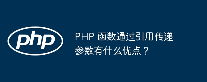 PHP 函数通过引用传递参数有什么优点?