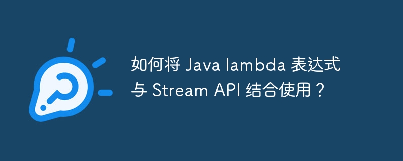 如何将 Java lambda 表达式与 Stream API 结合使用?