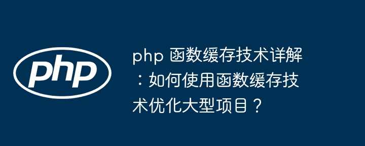 php 函数缓存技术详解:如何使用函数缓存技术优化大型项目?
