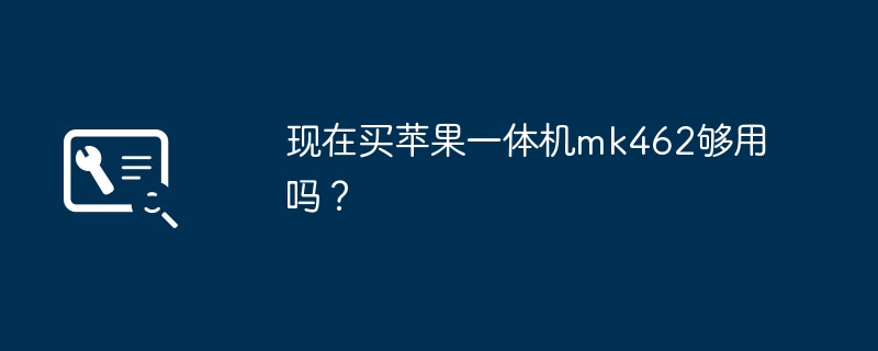 现在买苹果一体机mk462够用吗?