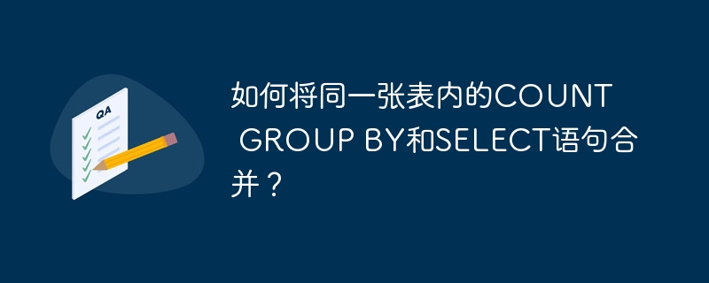 如何将同一张表内的COUNT GROUP BY和SELECT语句合并?