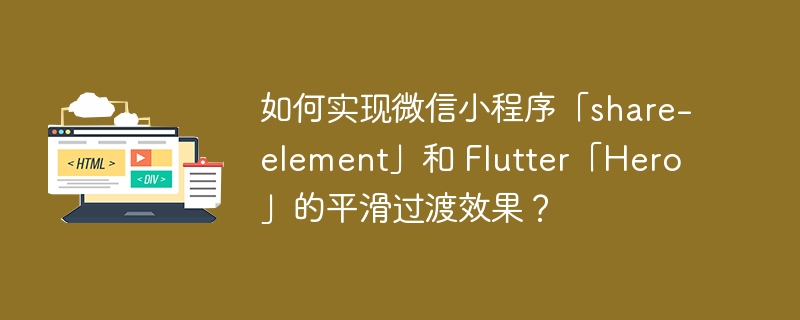 如何实现微信小程序「share-element」和 Flutter「Hero」的平滑过渡效果?