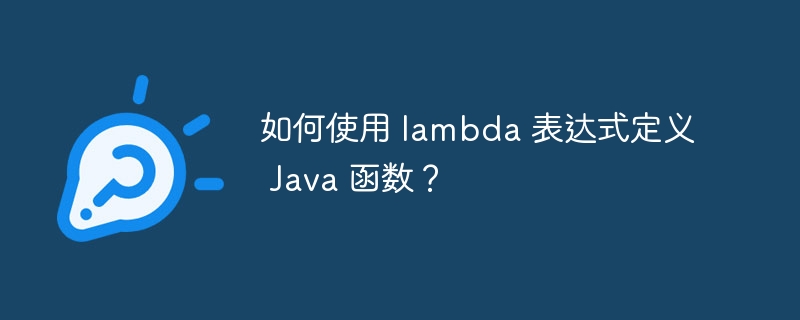 如何使用 lambda 表达式定义 Java 函数?