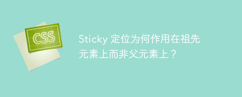 Sticky 定位为何作用在祖先元素上而非父元素上?