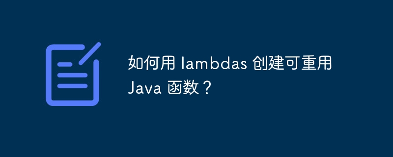 如何用 lambdas 创建可重用 Java 函数?