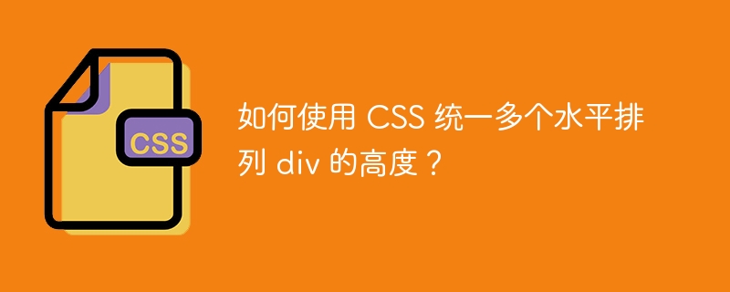 如何使用 CSS 统一多个水平排列 div 的高度?