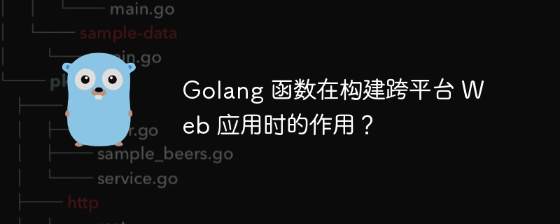 Golang 函数在构建跨平台 Web 应用时的作用?