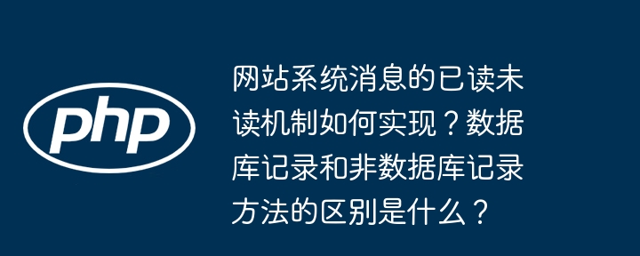网站系统消息的已读未读机制如何实现?数据库记录和非数据库记录方法的区别是什么?