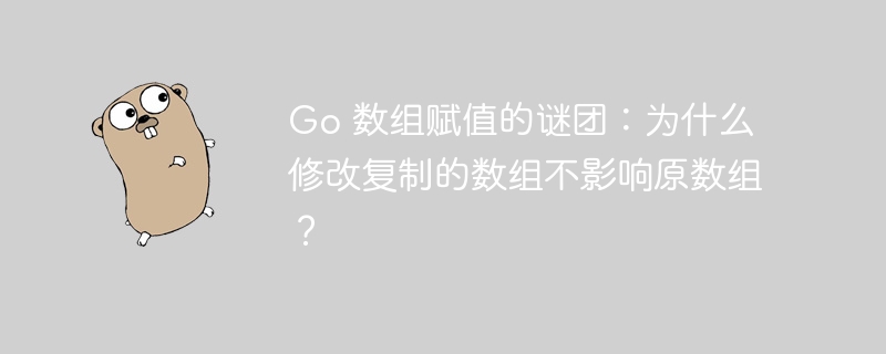 Go 数组赋值的谜团:为什么修改复制的数组不影响原数组?