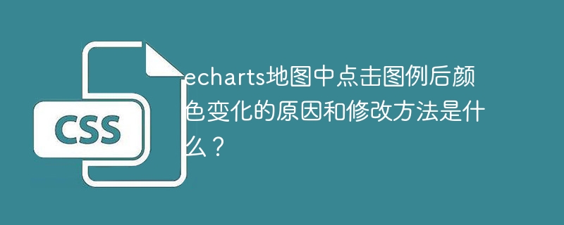 echarts地图中点击图例后颜色变化的原因和修改方法是什么?
