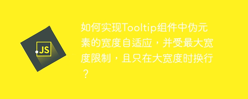 如何实现Tooltip组件中伪元素的宽度自适应,并受最大宽度限制,且只在大宽度时换行?