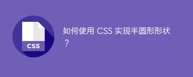 如何使用 CSS 实现半圆形形状?