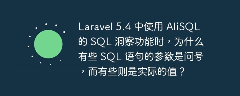 Laravel 5.4 中使用 AliSQL 的 SQL 洞察功能时,为什么有些 SQL 语句的参数是问号,而有些则是实际的值?