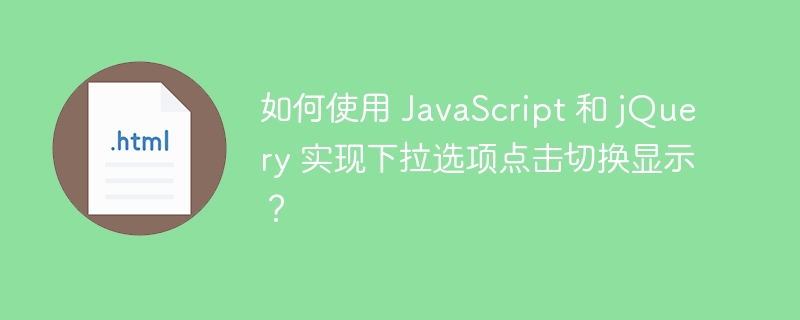 如何使用 JavaScript 和 jQuery 实现下拉选项点击切换显示?