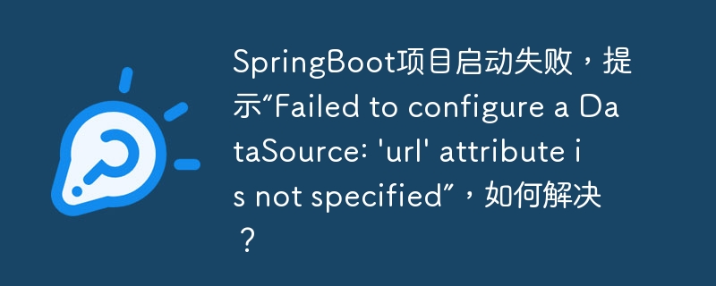 SpringBoot项目启动失败,提示“Failed to configure a DataSource: \'url\' attribute is not specified”,如何解决?