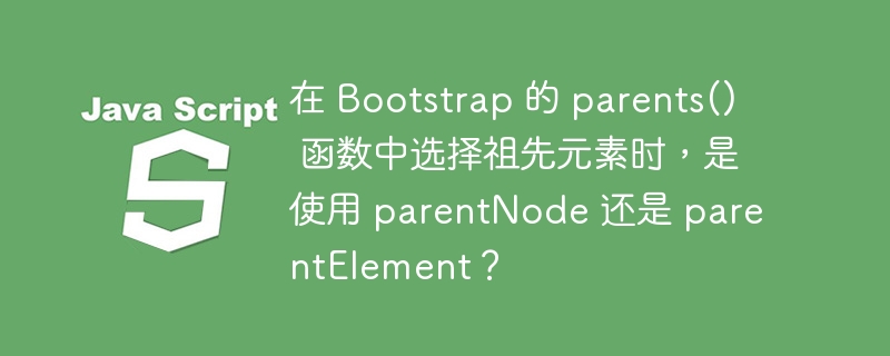 在 Bootstrap 的 parents() 函数中选择祖先元素时,是使用 parentNode 还是 parentElement?