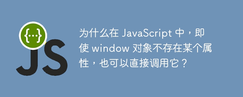 为什么在 JavaScript 中,即使 window 对象不存在某个属性,也可以直接调用它?