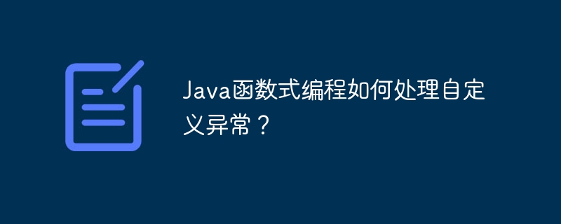 Java函数式编程如何处理自定义异常?
