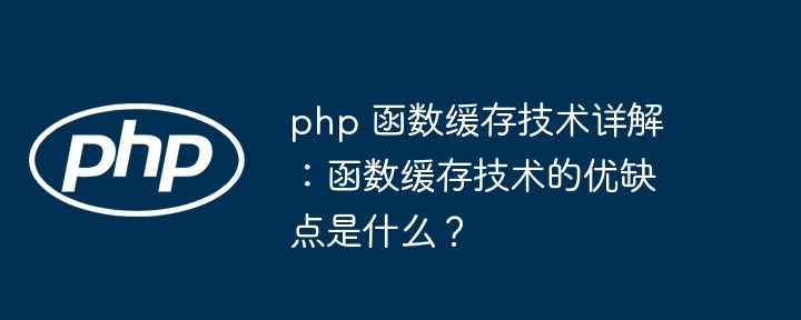 php 函数缓存技术详解:函数缓存技术的优缺点是什么?