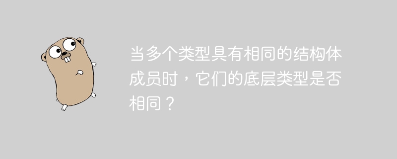 当多个类型具有相同的结构体成员时,它们的底层类型是否相同?