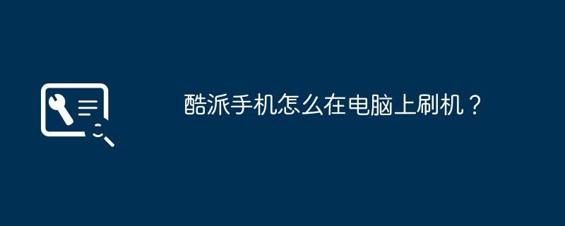酷派手机怎么在电脑上刷机?