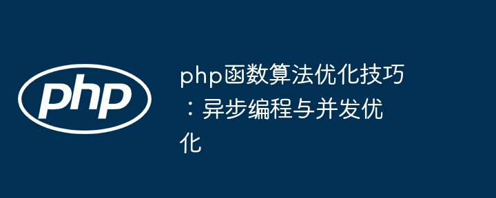 php函数算法优化技巧:异步编程与并发优化