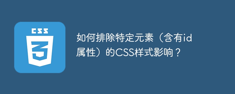 如何排除特定元素(含有id属性)的CSS样式影响?