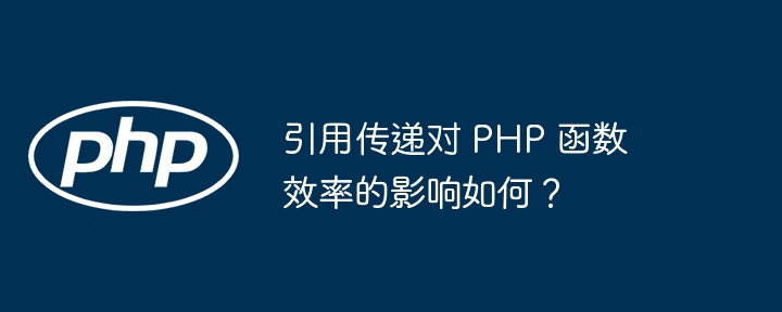 引用传递对 PHP 函数效率的影响如何?
