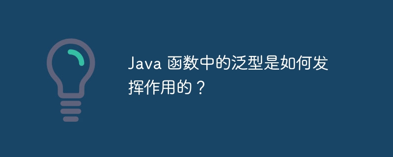 Java 函数中的泛型是如何发挥作用的?