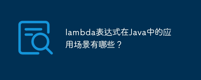 lambda表达式在Java中的应用场景有哪些?