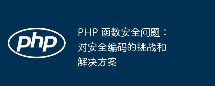 PHP 函数安全问题:对安全编码的挑战和解决方案