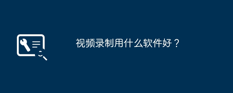 视频录制用什么软件好?