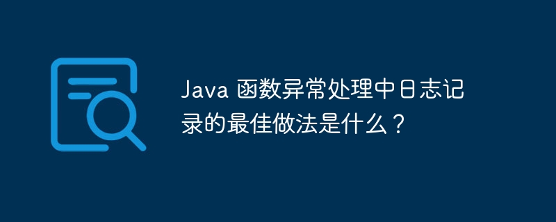 Java 函数异常处理中日志记录的最佳做法是什么?