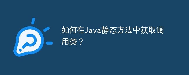 如何在Java静态方法中获取调用类?
