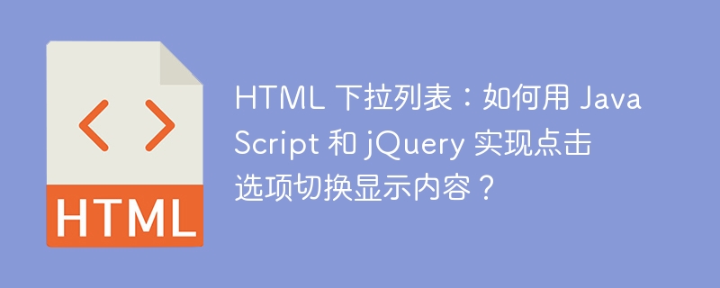 HTML 下拉列表:如何用 JavaScript 和 jQuery 实现点击选项切换显示内容?