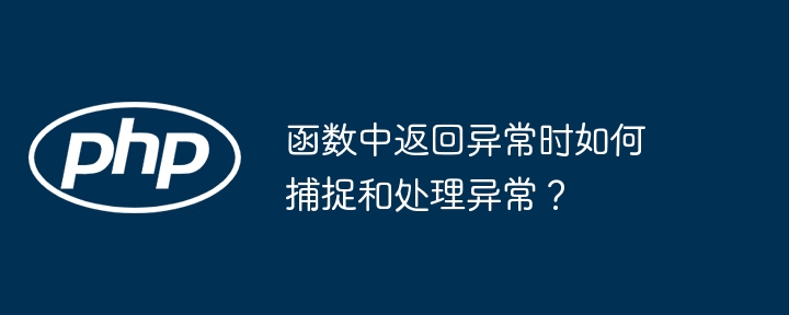 函数中返回异常时如何捕捉和处理异常?