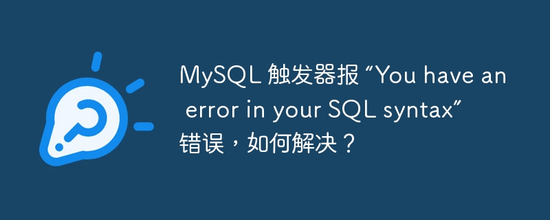 MySQL 触发器报 “You have an error in your SQL syntax” 错误，如何解决？