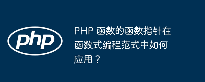 PHP 函数的函数指针在函数式编程范式中如何应用?
