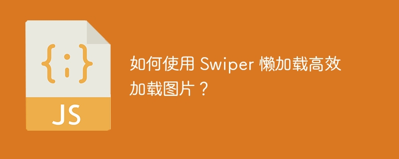 如何使用 Swiper 懒加载高效加载图片？