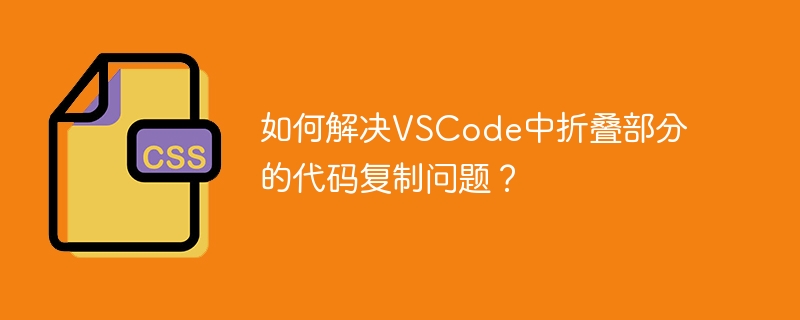 如何解决VSCode中折叠部分的代码复制问题?