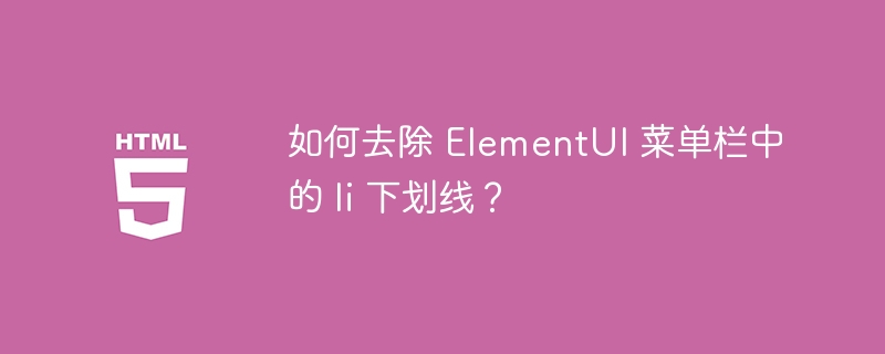 如何去除 ElementUI 菜单栏中的 li 下划线?