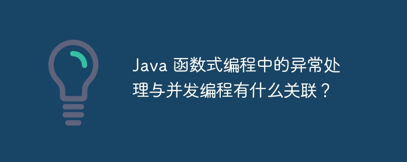 Java 函数式编程中的异常处理与并发编程有什么关联?