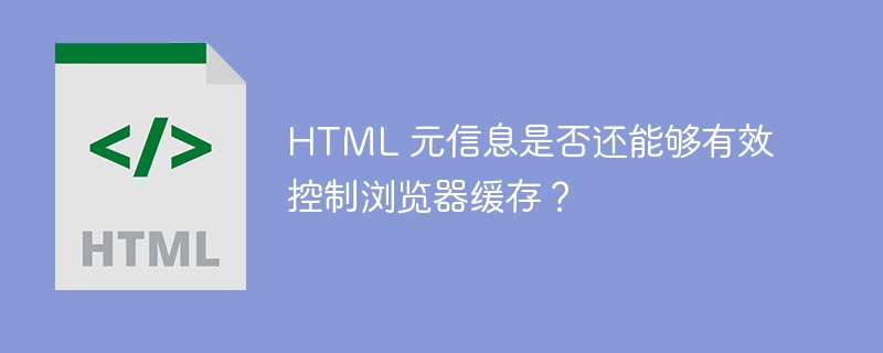 HTML 元信息是否还能够有效控制浏览器缓存？