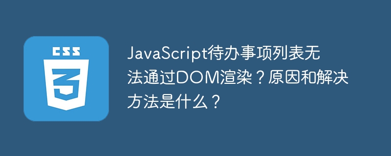 JavaScript待办事项列表无法通过DOM渲染?原因和解决方法是什么?