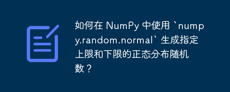 如何在 NumPy 中使用 `numpy.random.normal` 生成指定上限和下限的正态分布随机数?