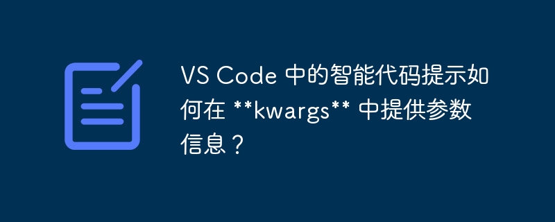 VS Code 中的智能代码提示如何在 **kwargs** 中提供参数信息?