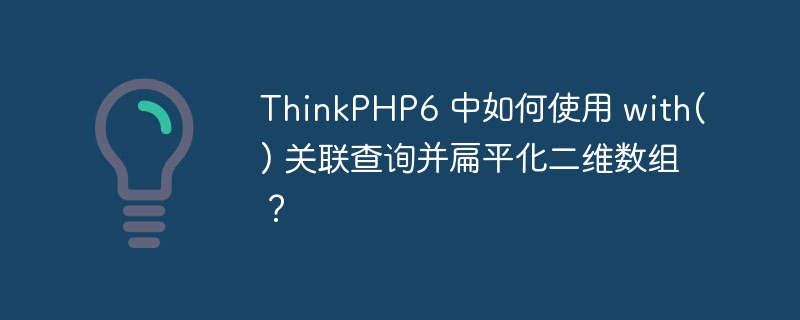 ThinkPHP6 中如何使用 with() 关联查询并扁平化二维数组?